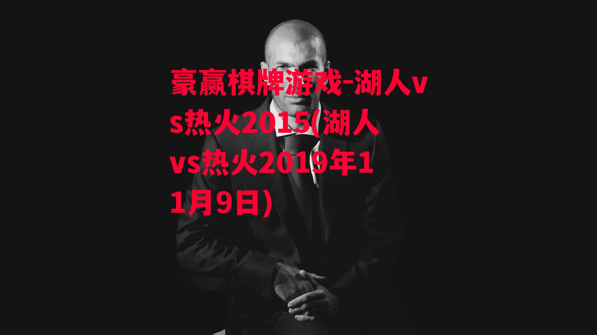 豪赢棋牌游戏-湖人vs热火2015(湖人vs热火2019年11月9日)